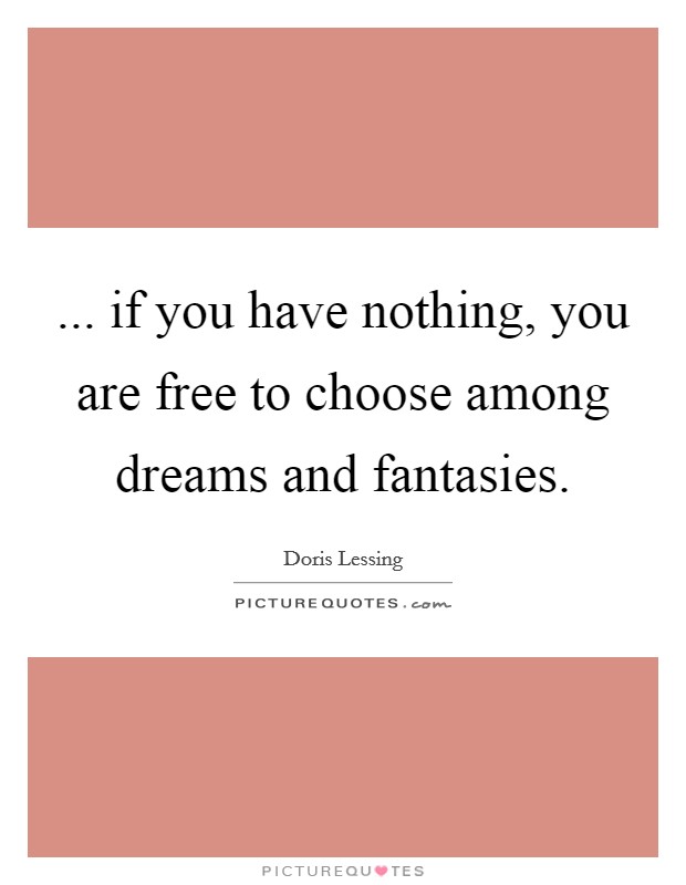 ... if you have nothing, you are free to choose among dreams and fantasies. Picture Quote #1