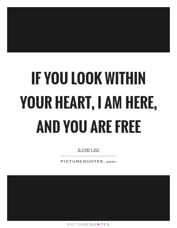 If you look within your heart, I am here, and you are free Picture Quote #1