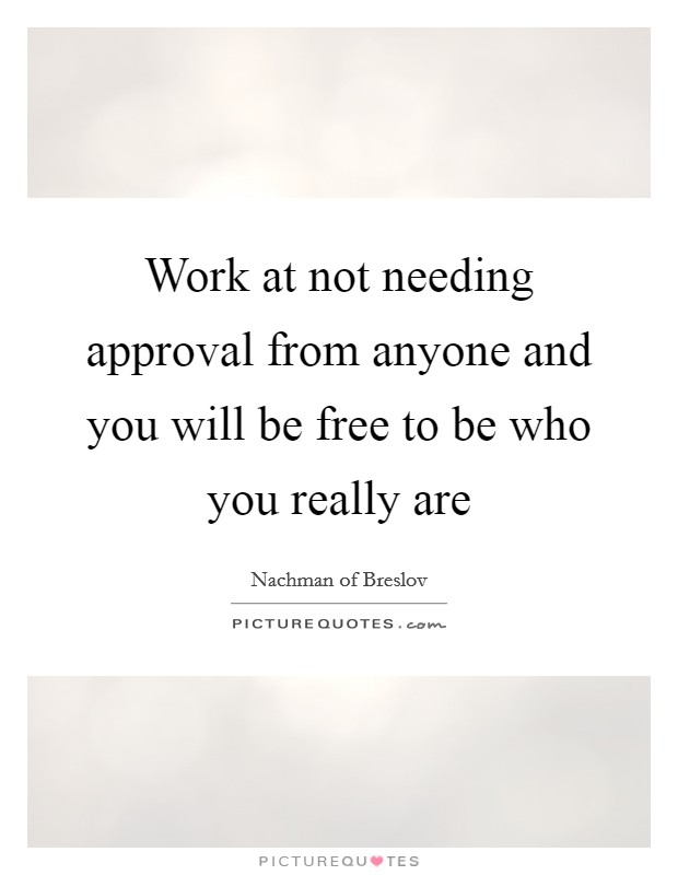 Work at not needing approval from anyone and you will be free to be who you really are Picture Quote #1