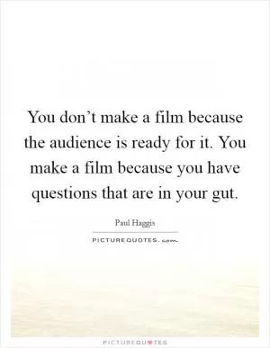 You don’t make a film because the audience is ready for it. You make a film because you have questions that are in your gut Picture Quote #1