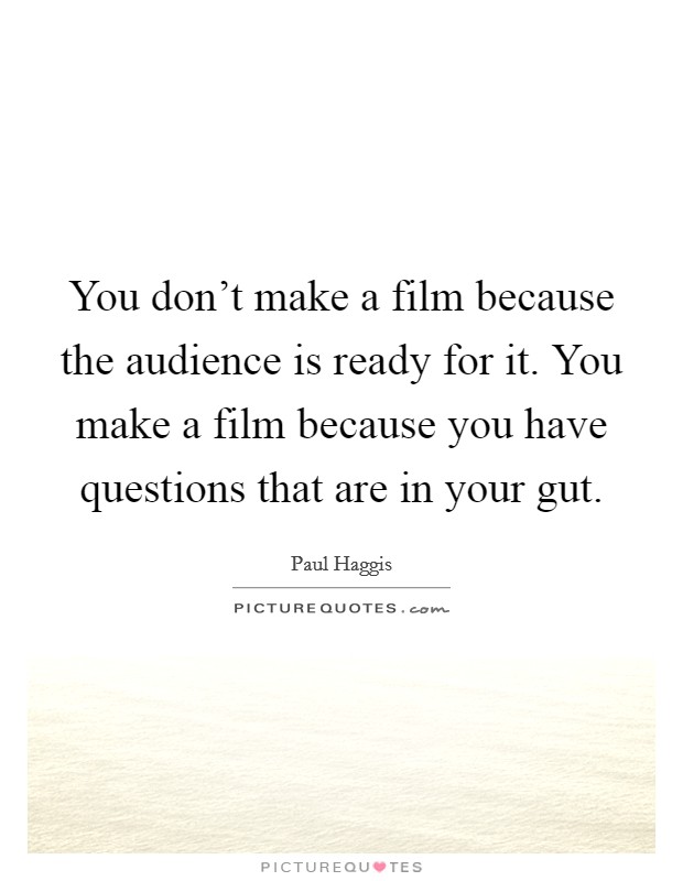 You don't make a film because the audience is ready for it. You make a film because you have questions that are in your gut. Picture Quote #1