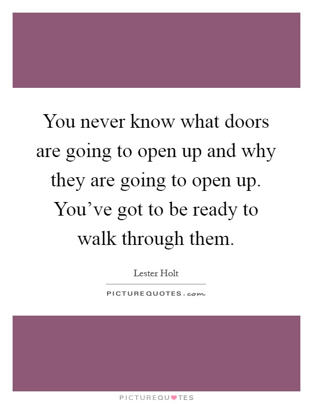 You never know what doors are going to open up and why they are going to open up. You've got to be ready to walk through them. Picture Quote #1