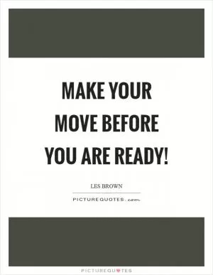 Make your move BEFORE you are ready! Picture Quote #1