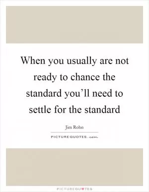 When you usually are not ready to chance the standard you’ll need to settle for the standard Picture Quote #1