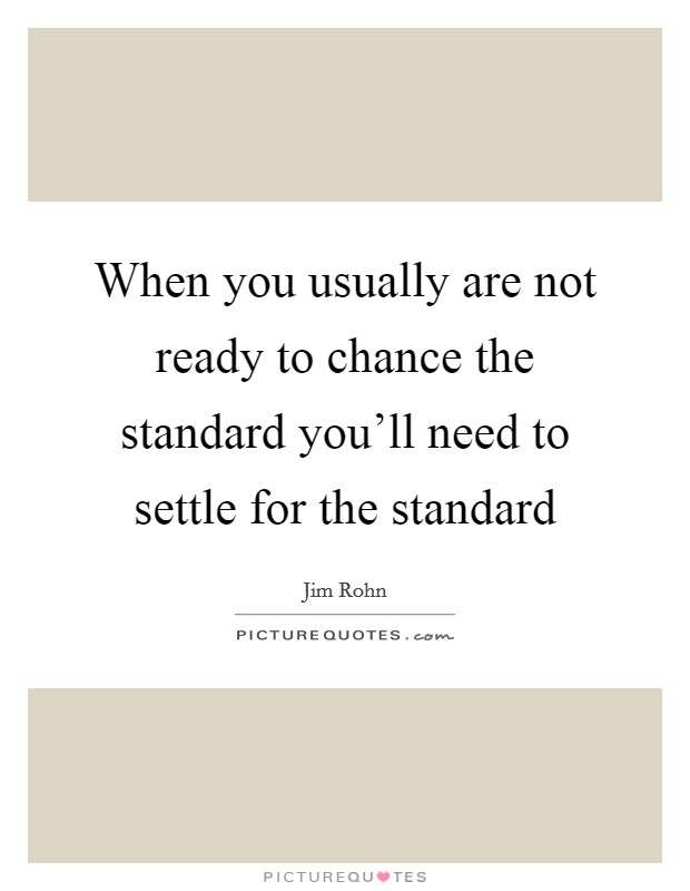 When you usually are not ready to chance the standard you'll need to settle for the standard Picture Quote #1