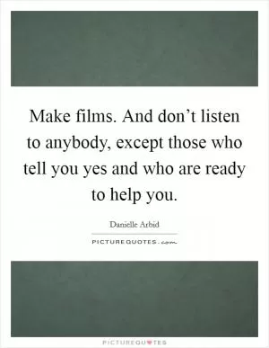 Make films. And don’t listen to anybody, except those who tell you yes and who are ready to help you Picture Quote #1