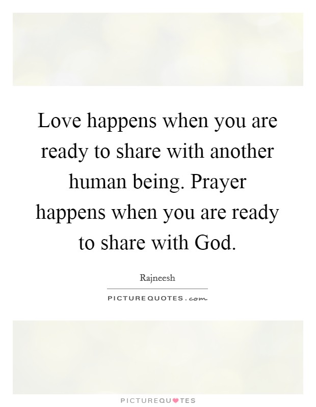 Love happens when you are ready to share with another human being. Prayer happens when you are ready to share with God. Picture Quote #1