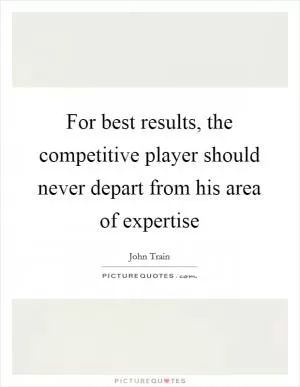 For best results, the competitive player should never depart from his area of expertise Picture Quote #1