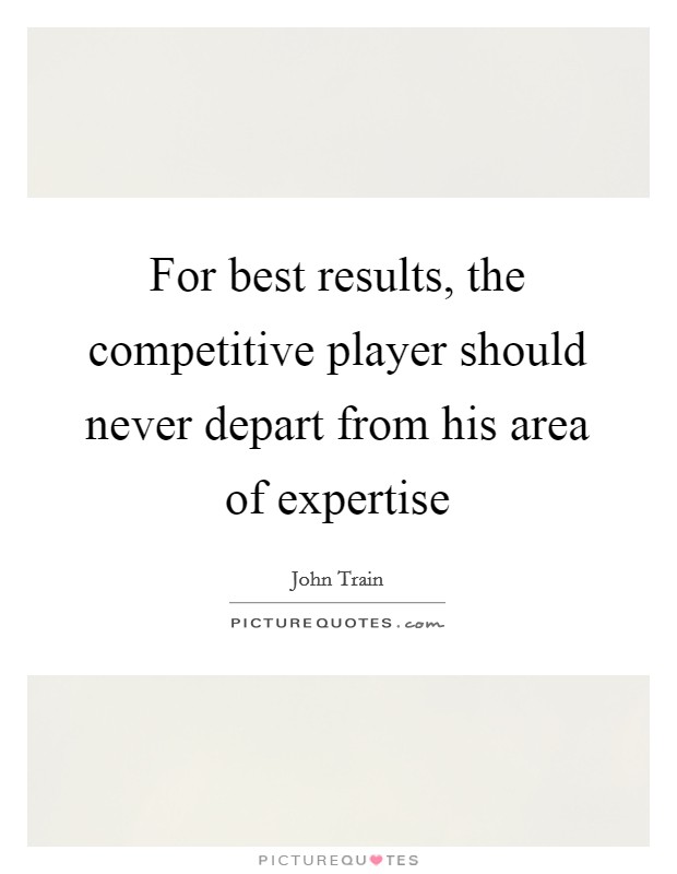 For best results, the competitive player should never depart from his area of expertise Picture Quote #1