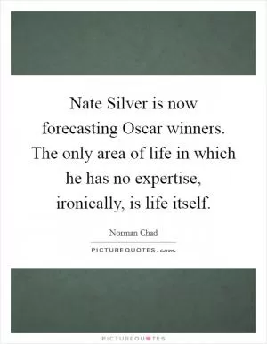 Nate Silver is now forecasting Oscar winners. The only area of life in which he has no expertise, ironically, is life itself Picture Quote #1