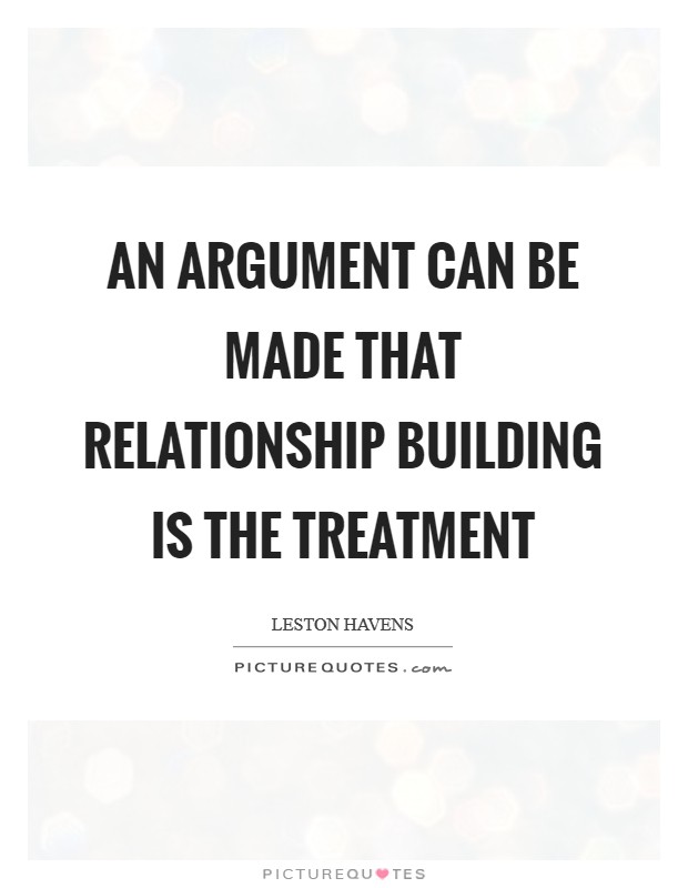 An argument can be made that relationship building is the treatment Picture Quote #1