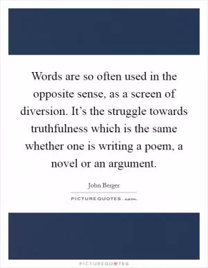 Words are so often used in the opposite sense, as a screen of diversion. It’s the struggle towards truthfulness which is the same whether one is writing a poem, a novel or an argument Picture Quote #1