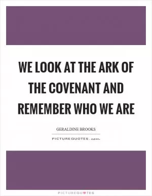 We look at the Ark of the Covenant and remember who we are Picture Quote #1