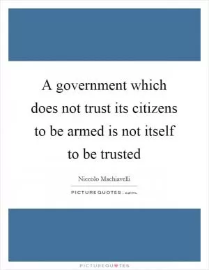 A government which does not trust its citizens to be armed is not itself to be trusted Picture Quote #1
