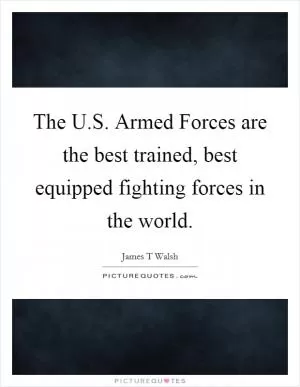 The U.S. Armed Forces are the best trained, best equipped fighting forces in the world Picture Quote #1