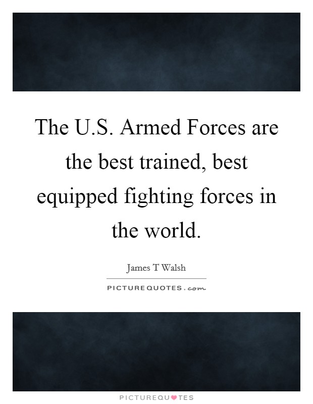 The U.S. Armed Forces are the best trained, best equipped fighting forces in the world. Picture Quote #1