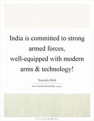 India is committed to strong armed forces, well-equipped with modern arms and technology! Picture Quote #1