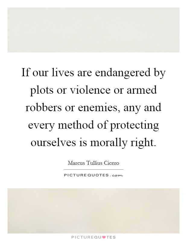 If our lives are endangered by plots or violence or armed robbers or enemies, any and every method of protecting ourselves is morally right. Picture Quote #1