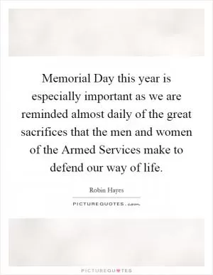 Memorial Day this year is especially important as we are reminded almost daily of the great sacrifices that the men and women of the Armed Services make to defend our way of life Picture Quote #1