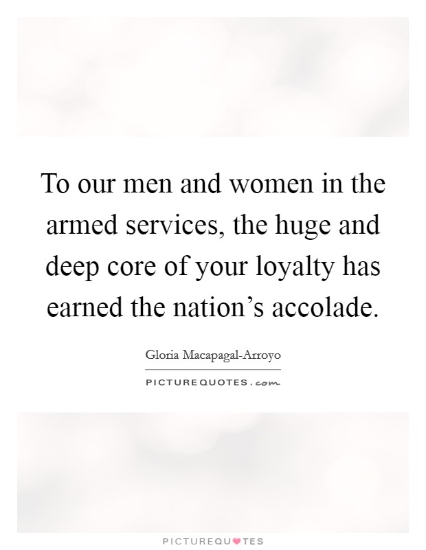 To our men and women in the armed services, the huge and deep core of your loyalty has earned the nation's accolade. Picture Quote #1
