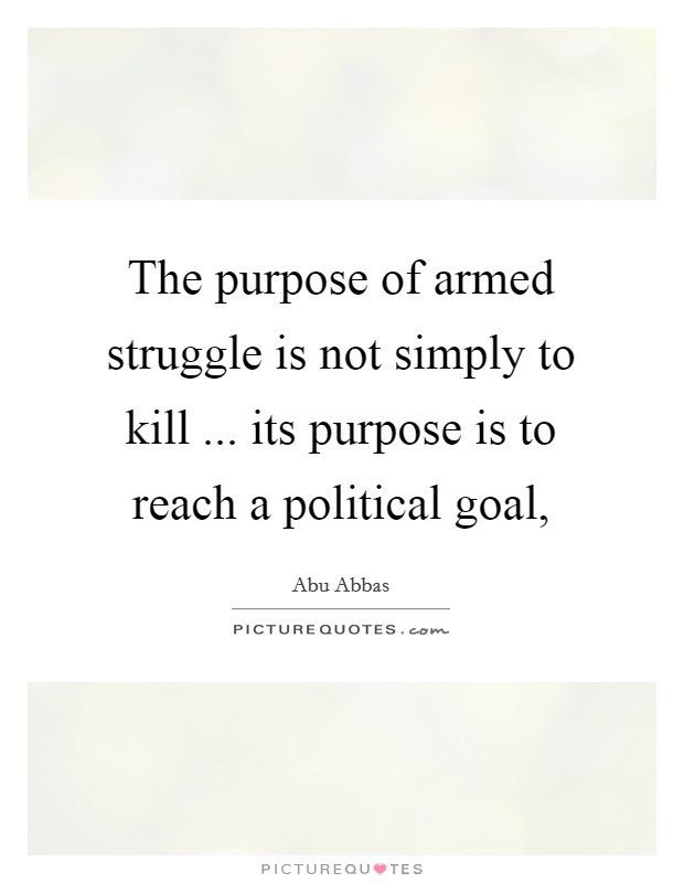 The purpose of armed struggle is not simply to kill ... its purpose is to reach a political goal, Picture Quote #1