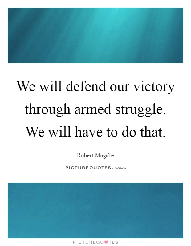 We will defend our victory through armed struggle. We will have to do that. Picture Quote #1