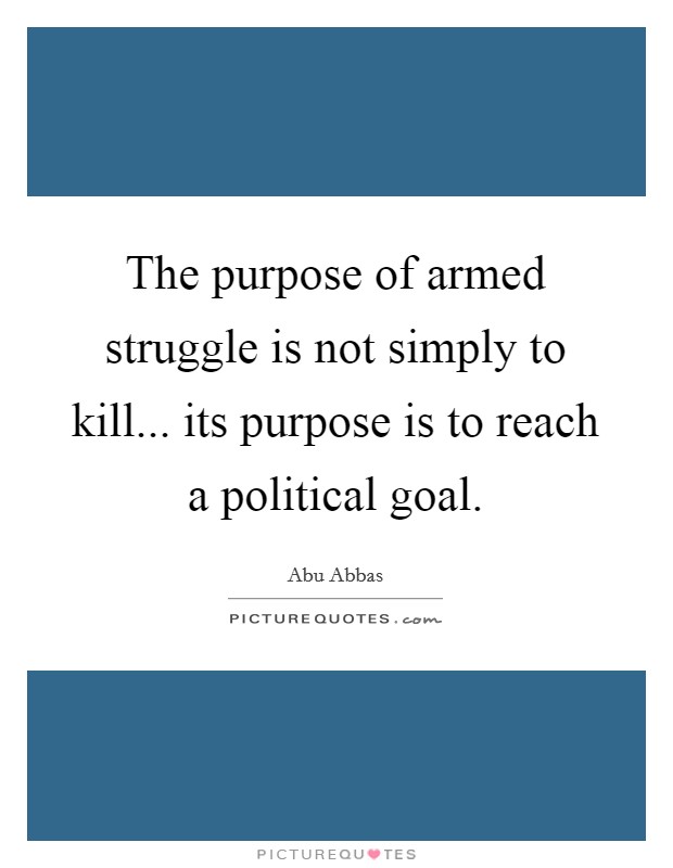 The purpose of armed struggle is not simply to kill... its purpose is to reach a political goal. Picture Quote #1