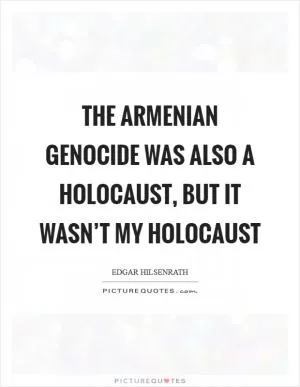The Armenian genocide was also a Holocaust, but it wasn’t my Holocaust Picture Quote #1