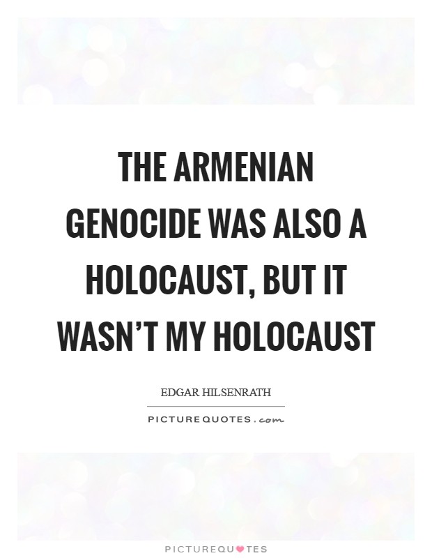 The Armenian genocide was also a Holocaust, but it wasn't my Holocaust Picture Quote #1