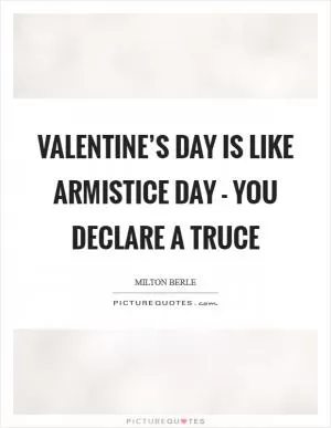 Valentine’s Day is like Armistice Day - you declare a truce Picture Quote #1