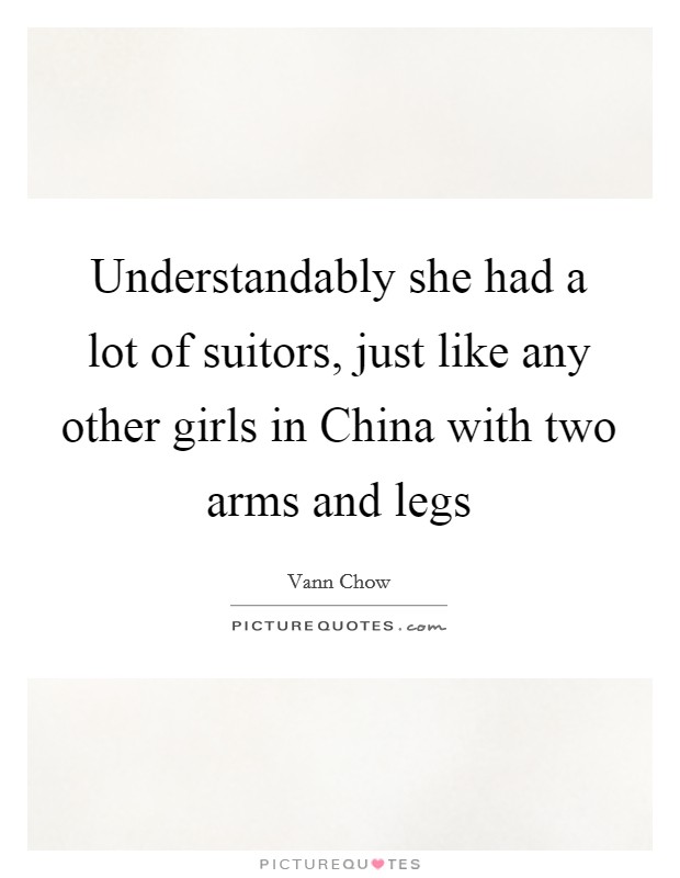 Understandably she had a lot of suitors, just like any other girls in China with two arms and legs Picture Quote #1