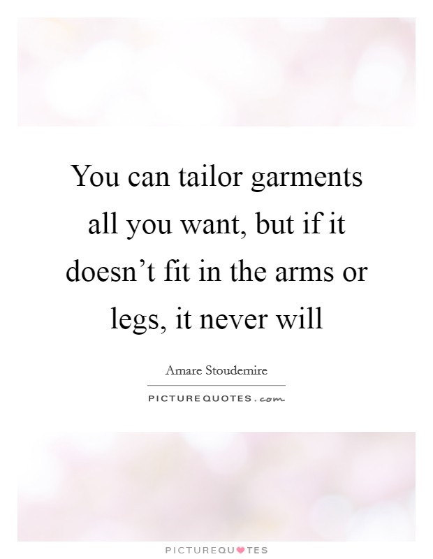 You can tailor garments all you want, but if it doesn't fit in the arms or legs, it never will Picture Quote #1