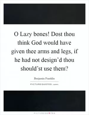 O Lazy bones! Dost thou think God would have given thee arms and legs, if he had not design’d thou should’st use them? Picture Quote #1