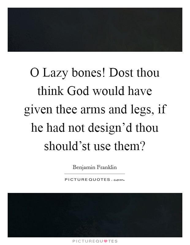 O Lazy bones! Dost thou think God would have given thee arms and legs, if he had not design'd thou should'st use them? Picture Quote #1