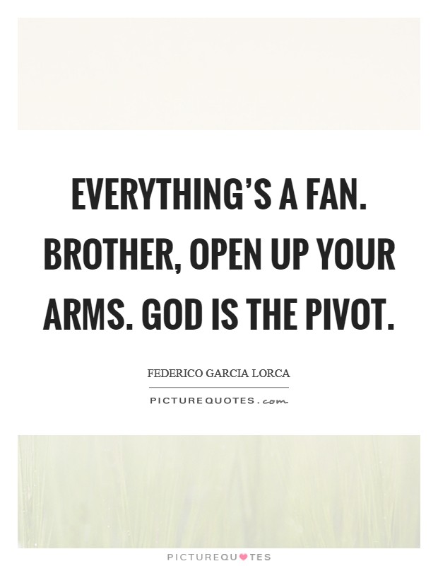 Everything's a fan. Brother, open up your arms. God is the pivot. Picture Quote #1