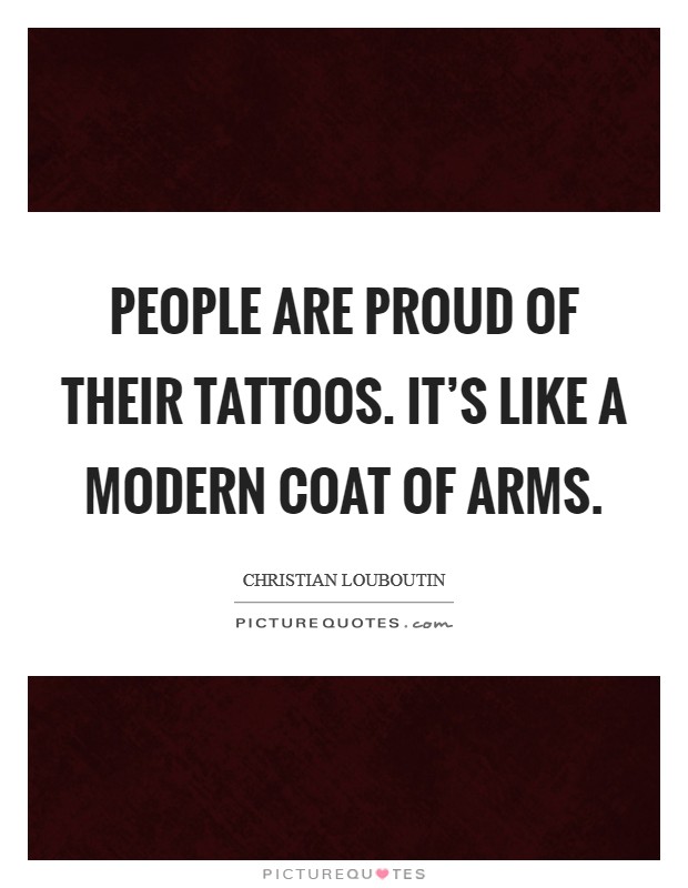 People are proud of their tattoos. It's like a modern coat of arms. Picture Quote #1