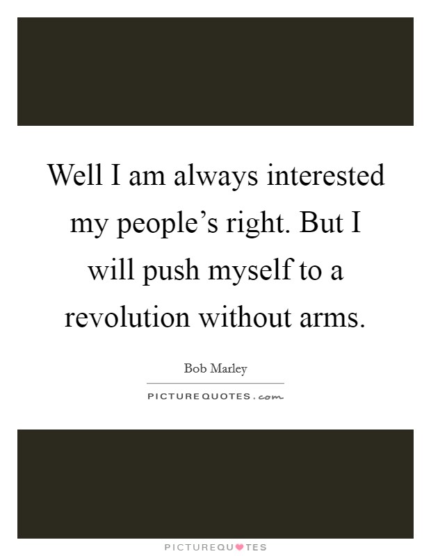 Well I am always interested my people's right. But I will push myself to a revolution without arms. Picture Quote #1