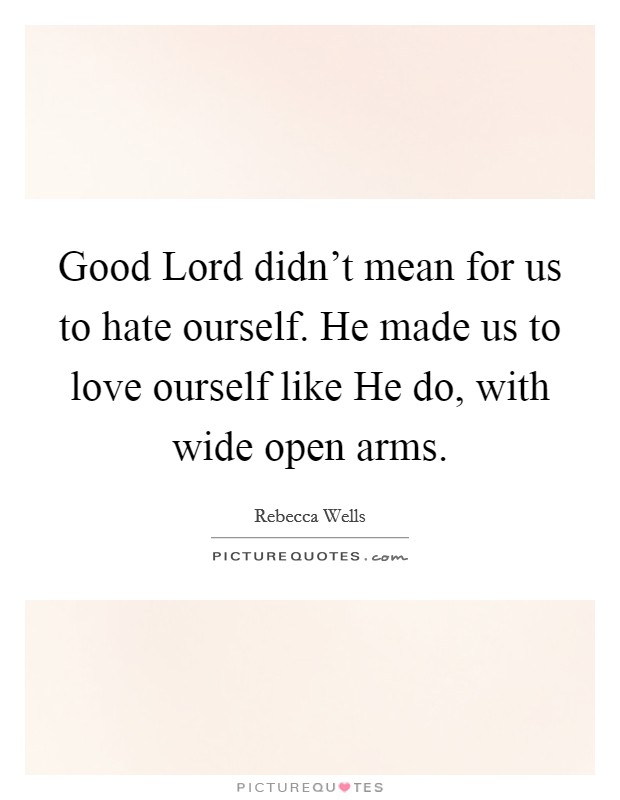 Good Lord didn't mean for us to hate ourself. He made us to love ourself like He do, with wide open arms. Picture Quote #1