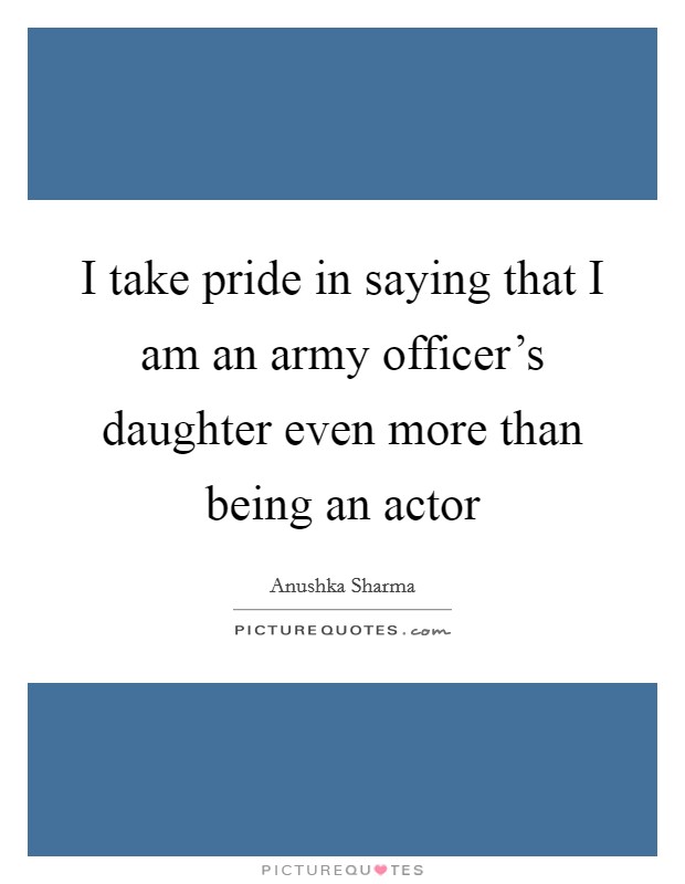 I take pride in saying that I am an army officer's daughter even more than being an actor Picture Quote #1