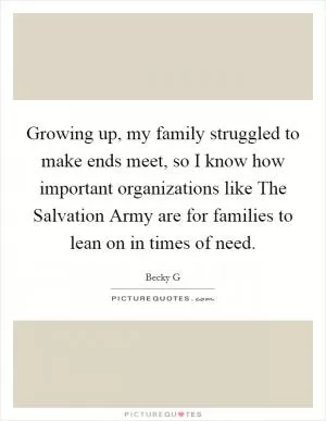 Growing up, my family struggled to make ends meet, so I know how important organizations like The Salvation Army are for families to lean on in times of need Picture Quote #1