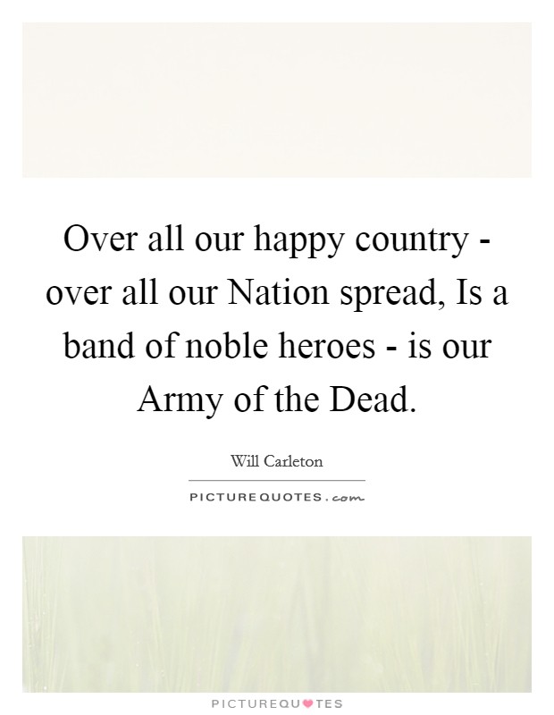 Over all our happy country - over all our Nation spread, Is a band of noble heroes - is our Army of the Dead. Picture Quote #1
