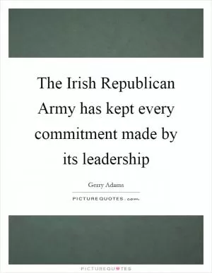 The Irish Republican Army has kept every commitment made by its leadership Picture Quote #1