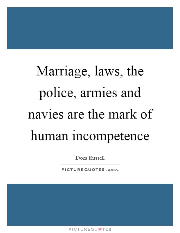 Marriage, laws, the police, armies and navies are the mark of human incompetence Picture Quote #1