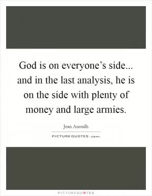 God is on everyone’s side... and in the last analysis, he is on the side with plenty of money and large armies Picture Quote #1