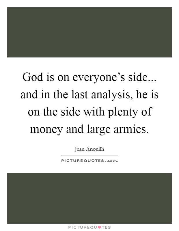 God is on everyone's side... and in the last analysis, he is on the side with plenty of money and large armies. Picture Quote #1