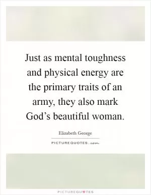 Just as mental toughness and physical energy are the primary traits of an army, they also mark God’s beautiful woman Picture Quote #1