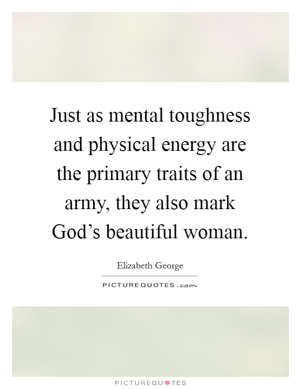 Just as mental toughness and physical energy are the primary traits of an army, they also mark God's beautiful woman. Picture Quote #1