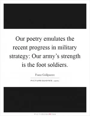 Our poetry emulates the recent progress in military strategy: Our army’s strength is the foot soldiers Picture Quote #1