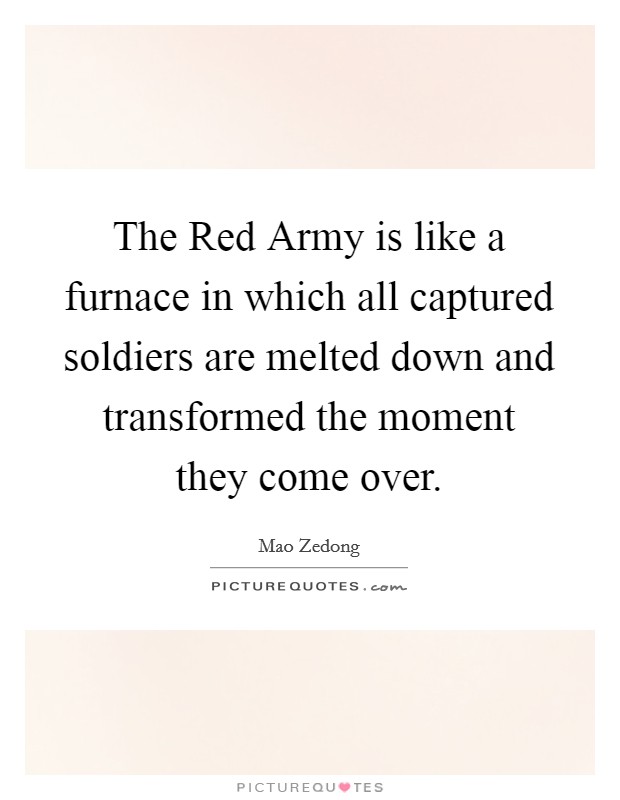 The Red Army is like a furnace in which all captured soldiers are melted down and transformed the moment they come over. Picture Quote #1
