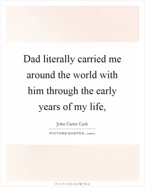 Dad literally carried me around the world with him through the early years of my life, Picture Quote #1